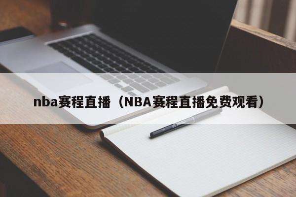 nba赛程直播（NBA赛程直播免费观看）